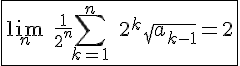 4$\fbox{\lim_n\;\frac{1}{2^n}\Bigsum_{k=1}^n\;2^k\sqrt{a_{k-1}}=2}